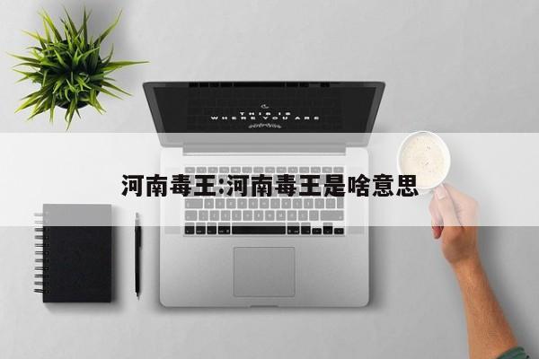 河南毒王:河南毒王是啥意思