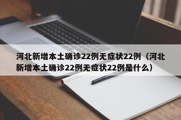 河北新增本土确诊22例无症状22例（河北新增本土确诊22例无症状22例是什么）