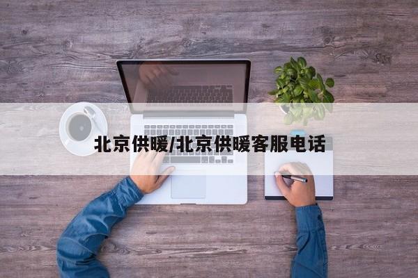 北京供暖/北京供暖客服电话