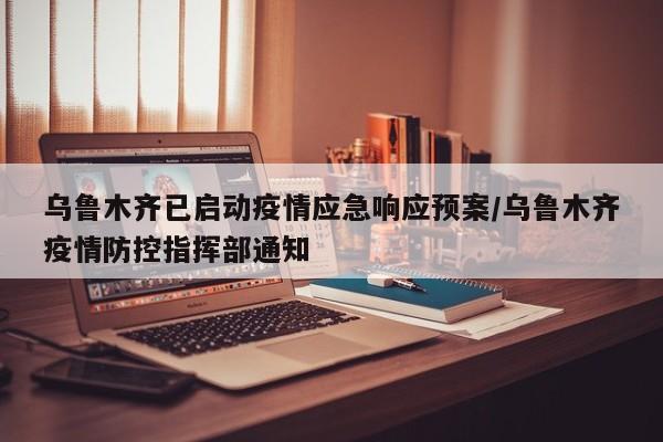 乌鲁木齐已启动疫情应急响应预案/乌鲁木齐疫情防控指挥部通知