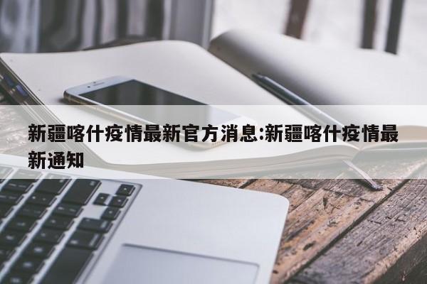 新疆喀什疫情最新官方消息:新疆喀什疫情最新通知