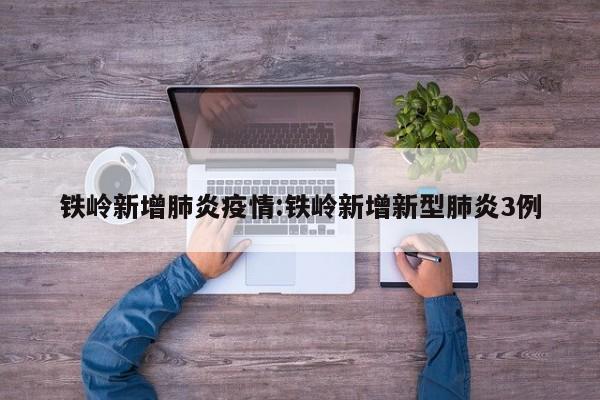 铁岭新增肺炎疫情:铁岭新增新型肺炎3例