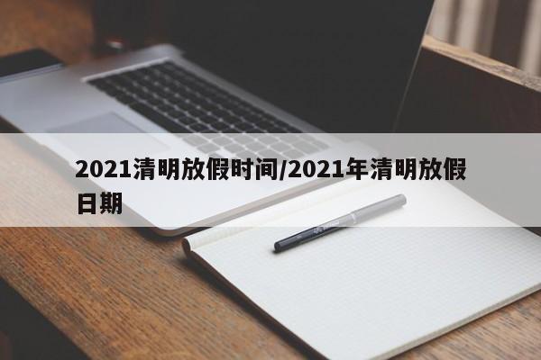 2021清明放假时间/2021年清明放假日期