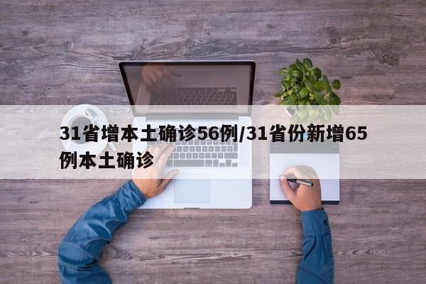 31省增本土确诊56例/31省份新增65例本土确诊