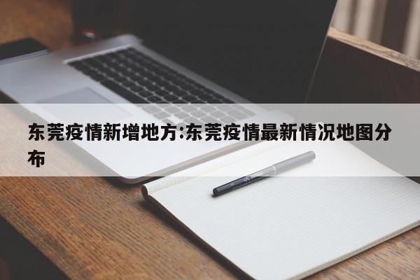 东莞疫情新增地方:东莞疫情最新情况地图分布