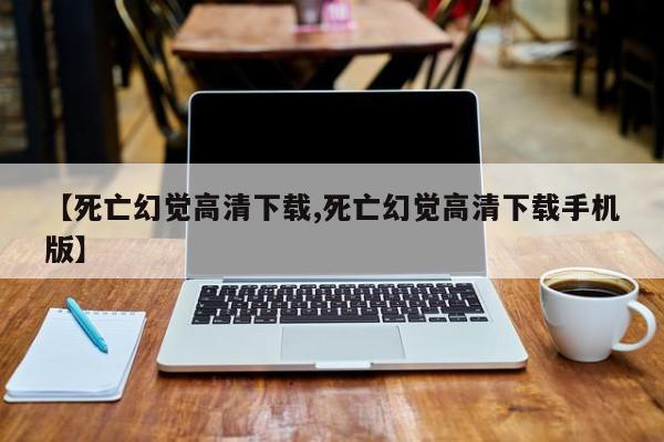 【死亡幻觉高清下载,死亡幻觉高清下载手机版】