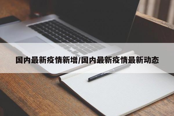 国内最新疫情新增/国内最新疫情最新动态