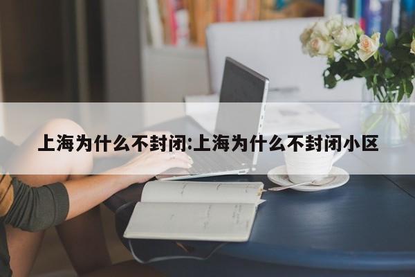 上海为什么不封闭:上海为什么不封闭小区