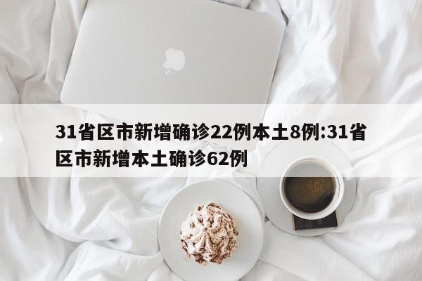 31省区市新增确诊22例本土8例:31省区市新增本土确诊62例
