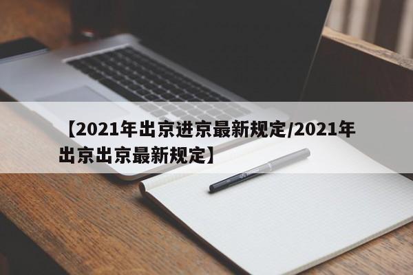 【2021年出京进京最新规定/2021年出京出京最新规定】