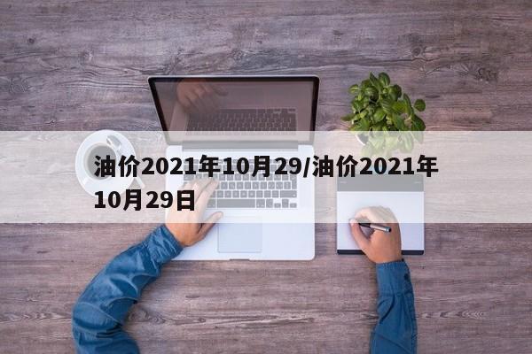 油价2021年10月29/油价2021年10月29日