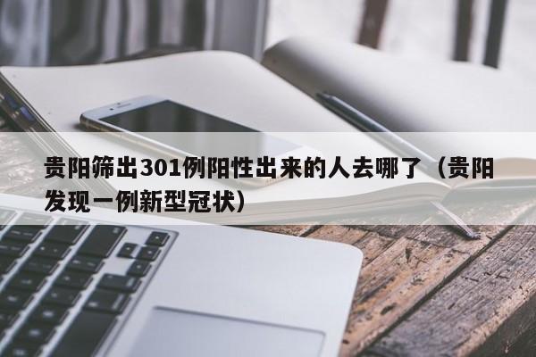 贵阳筛出301例阳性出来的人去哪了（贵阳发现一例新型冠状）