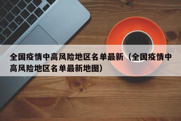 全国疫情中高风险地区名单最新（全国疫情中高风险地区名单最新地图）