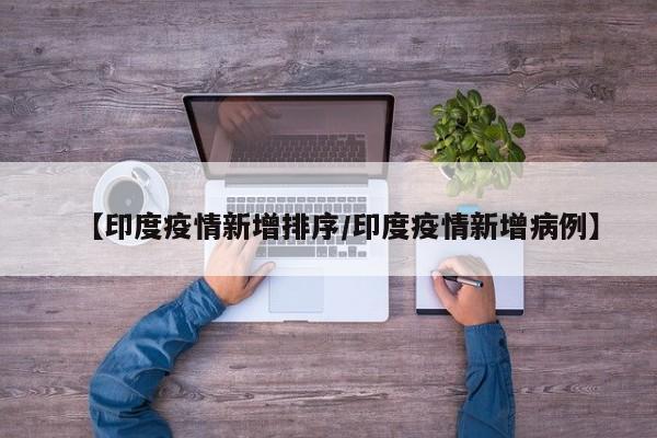 【印度疫情新增排序/印度疫情新增病例】