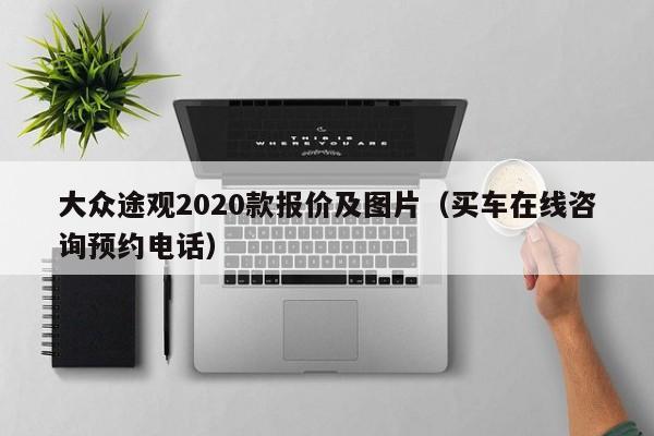 大众途观2020款报价及图片（买车在线咨询预约电话）