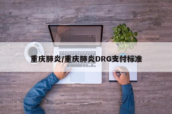 重庆肺炎/重庆肺炎DRG支付标准