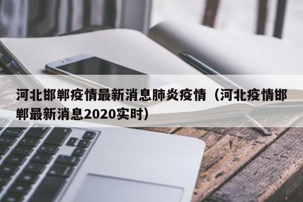 河北邯郸疫情最新消息肺炎疫情（河北疫情邯郸最新消息2020实时）