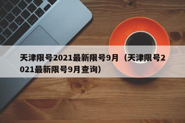 天津限号2021最新限号9月（天津限号2021最新限号9月查询）