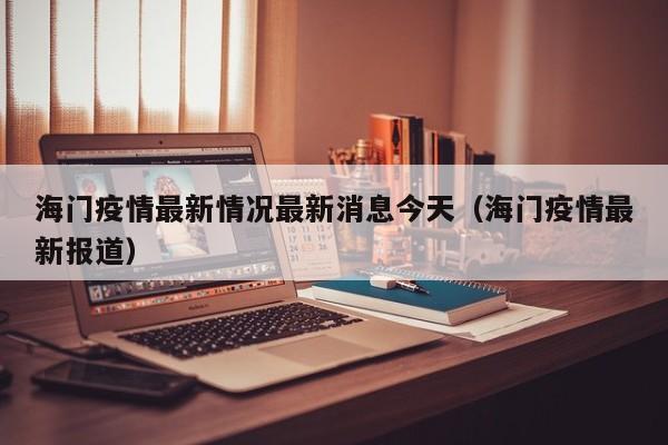 海门疫情最新情况最新消息今天（海门疫情最新报道）