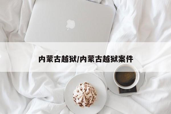 内蒙古越狱/内蒙古越狱案件