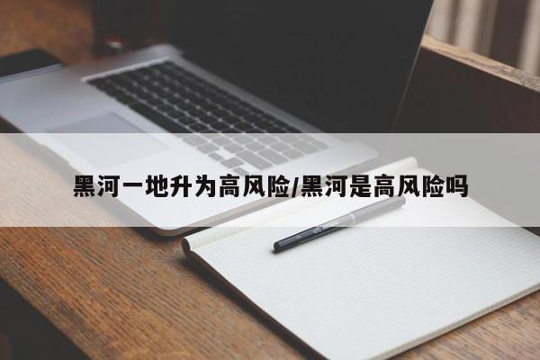 黑河一地升为高风险/黑河是高风险吗