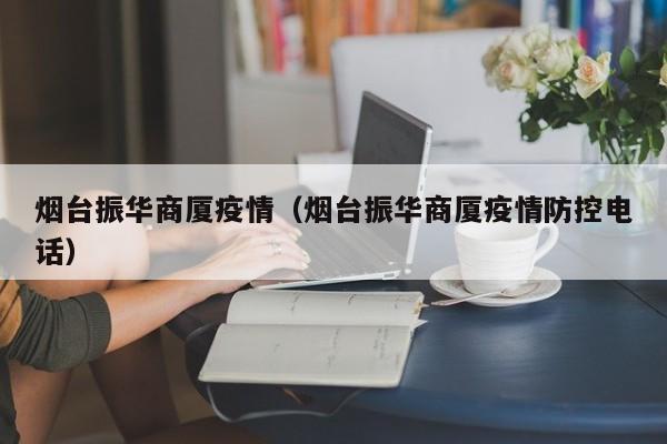 烟台振华商厦疫情（烟台振华商厦疫情防控电话）
