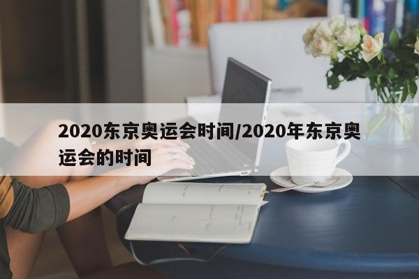 2020东京奥运会时间/2020年东京奥运会的时间