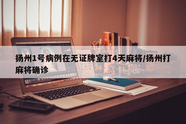 扬州1号病例在无证牌室打4天麻将/扬州打麻将确诊
