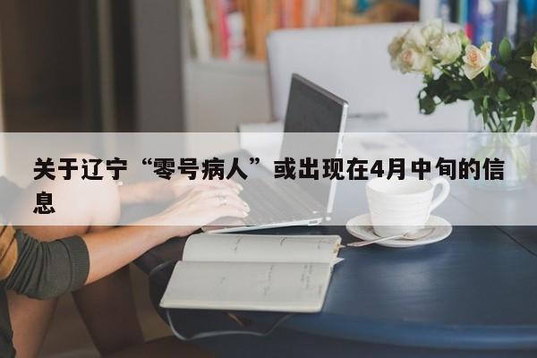 关于辽宁“零号病人”或出现在4月中旬的信息