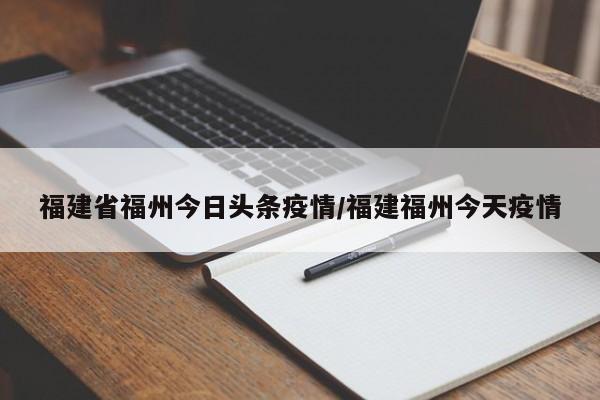 福建省福州今日头条疫情/福建福州今天疫情