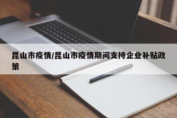 昆山市疫情/昆山市疫情期间支持企业补贴政策