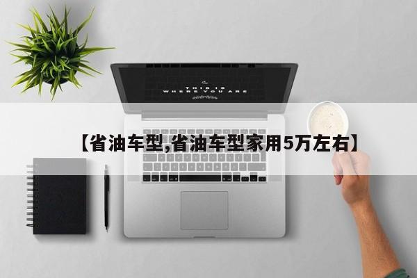 【省油车型,省油车型家用5万左右】