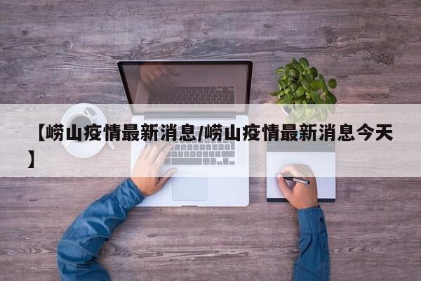 【崂山疫情最新消息/崂山疫情最新消息今天】