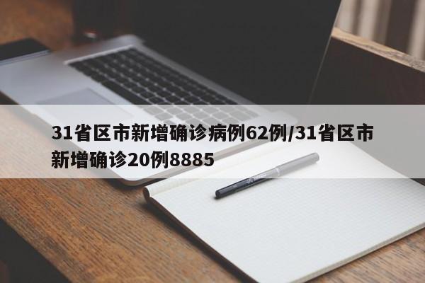 31省区市新增确诊病例62例/31省区市新增确诊20例8885
