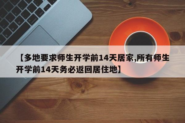 【多地要求师生开学前14天居家,所有师生开学前14天务必返回居住地】