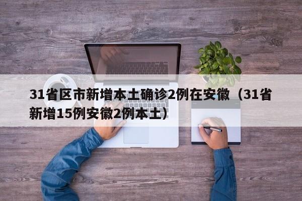 31省区市新增本土确诊2例在安徽（31省新增15例安徽2例本土）