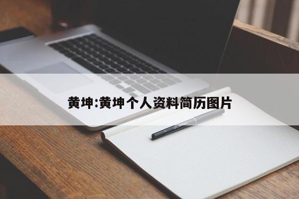 黄坤:黄坤个人资料简历图片
