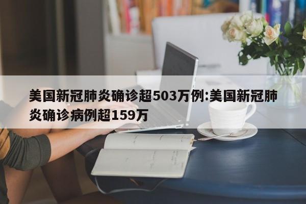美国新冠肺炎确诊超503万例:美国新冠肺炎确诊病例超159万
