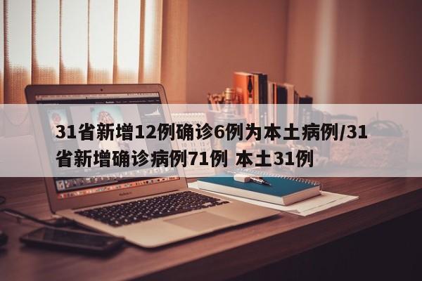31省新增12例确诊6例为本土病例/31省新增确诊病例71例 本土31例