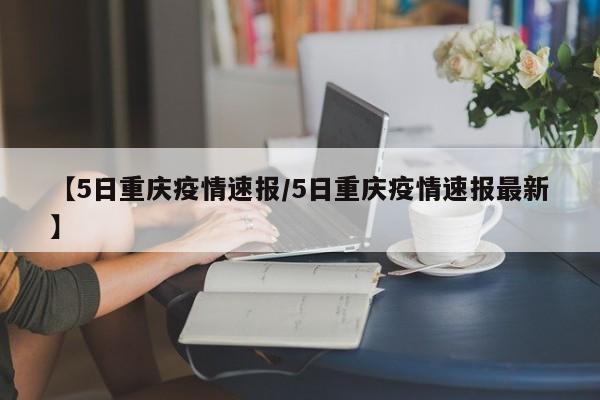 【5日重庆疫情速报/5日重庆疫情速报最新】