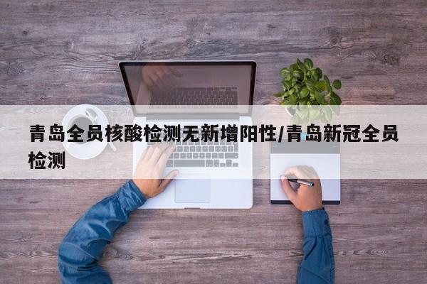 青岛全员核酸检测无新增阳性/青岛新冠全员检测