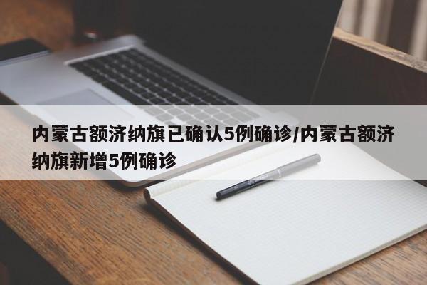 内蒙古额济纳旗已确认5例确诊/内蒙古额济纳旗新增5例确诊