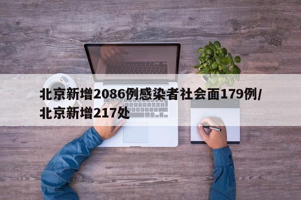 北京新增2086例感染者社会面179例/北京新增217处