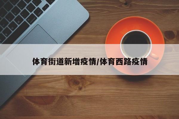 体育街道新增疫情/体育西路疫情