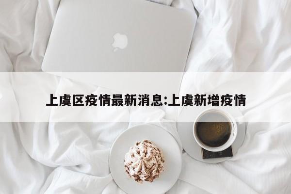 上虞区疫情最新消息:上虞新增疫情
