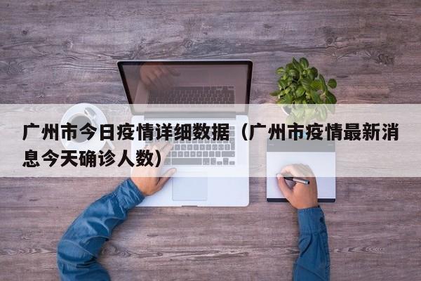广州市今日疫情详细数据（广州市疫情最新消息今天确诊人数）