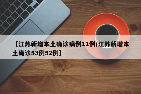 【江苏新增本土确诊病例11例/江苏新增本土确诊53例52例】