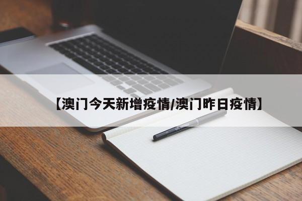 【澳门今天新增疫情/澳门昨日疫情】