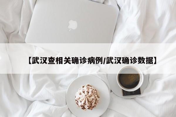【武汉查相关确诊病例/武汉确诊数据】