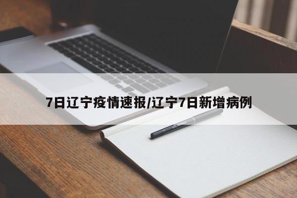7日辽宁疫情速报/辽宁7日新增病例